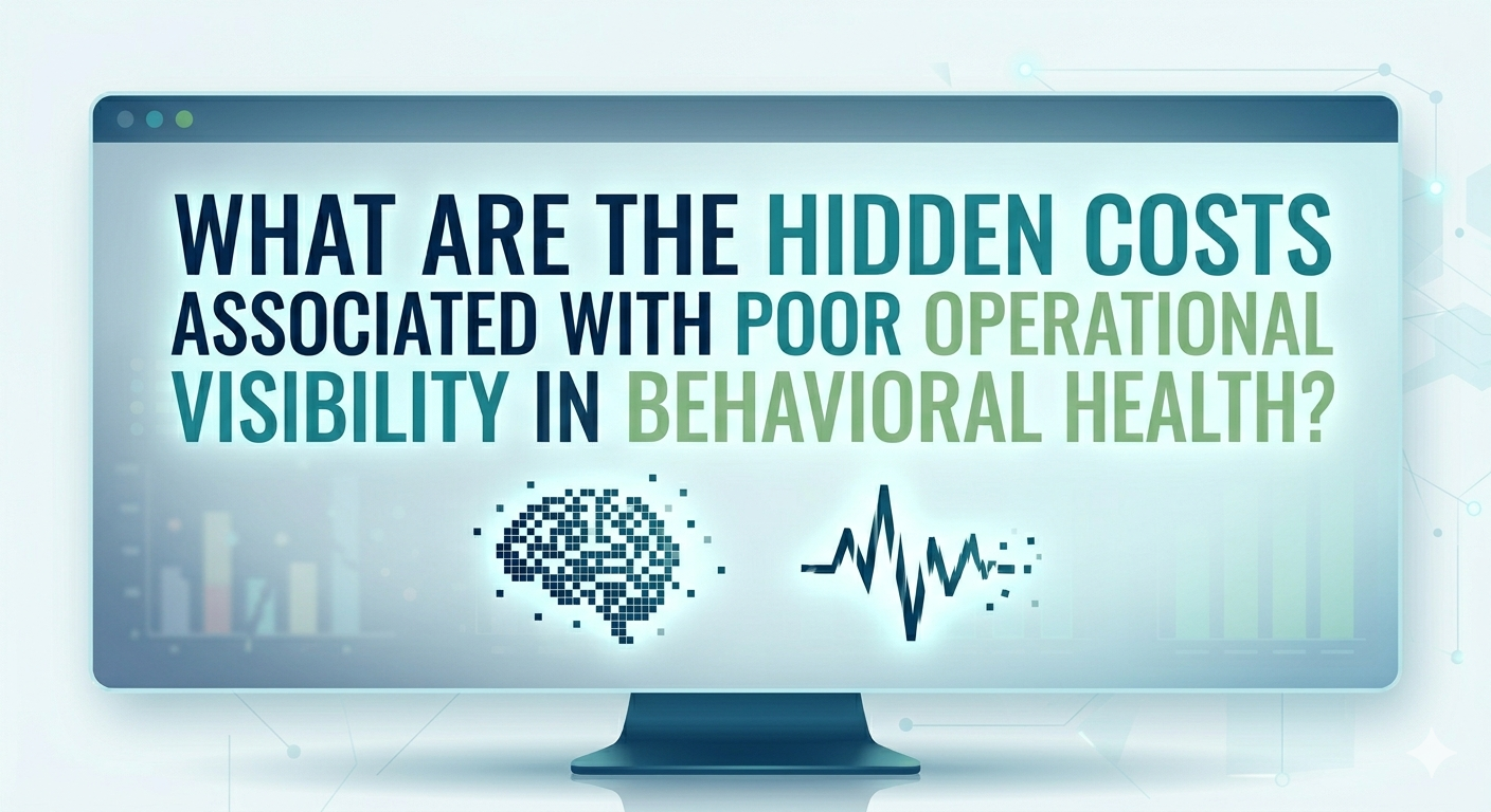 hidden costs of poor operational visibility in behavioral health